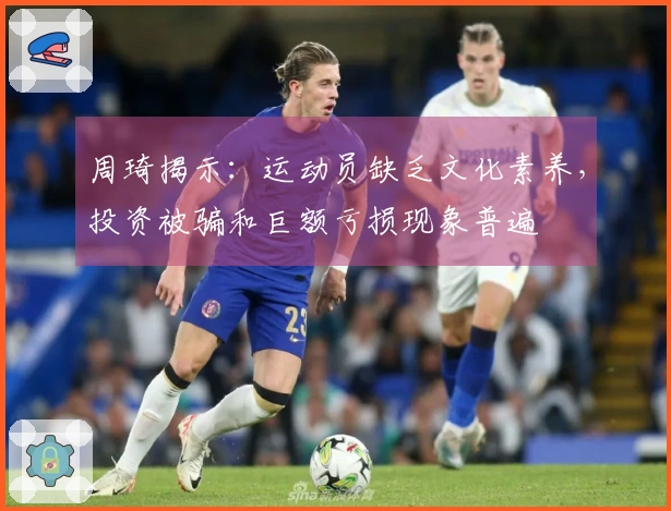 周琦揭示：运动员缺乏文化素养，投资被骗和巨额亏损现象普遍