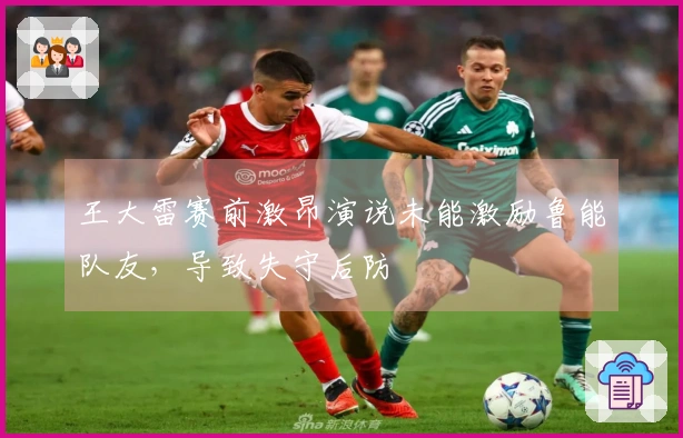 王大雷赛前激昂演说未能激励鲁能队友，导致失守后防