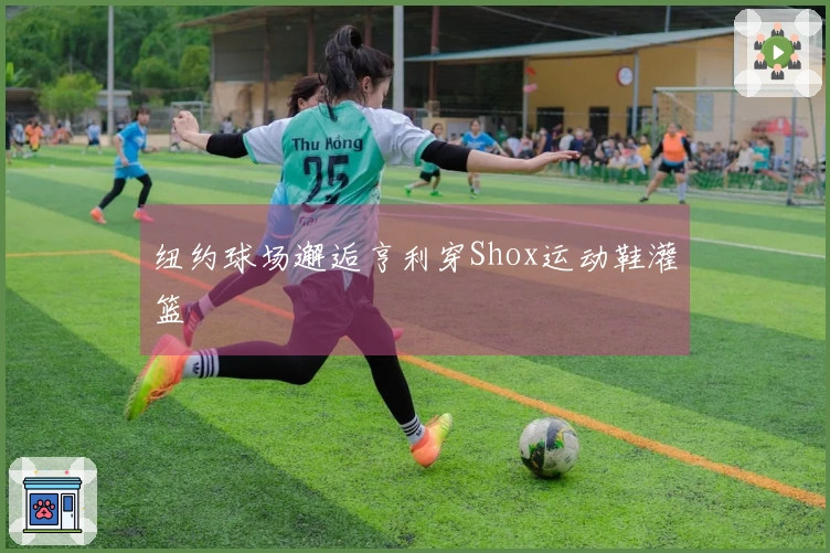 纽约球场邂逅亨利穿Shox运动鞋灌篮