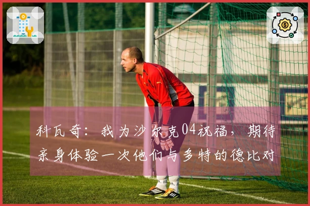 科瓦奇：我为沙尔克04祝福，期待亲身体验一次他们与多特的德比对决