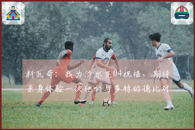 科瓦奇：我为沙尔克04祝福，期待亲身体验一次他们与多特的德比对决