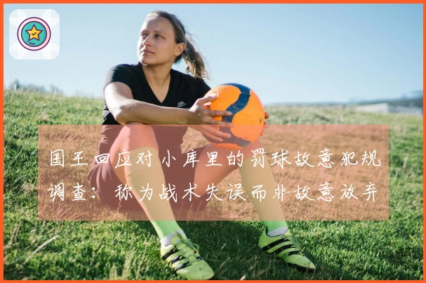 国王回应对小库里的罚球故意犯规调查：称为战术失误而非故意放弃