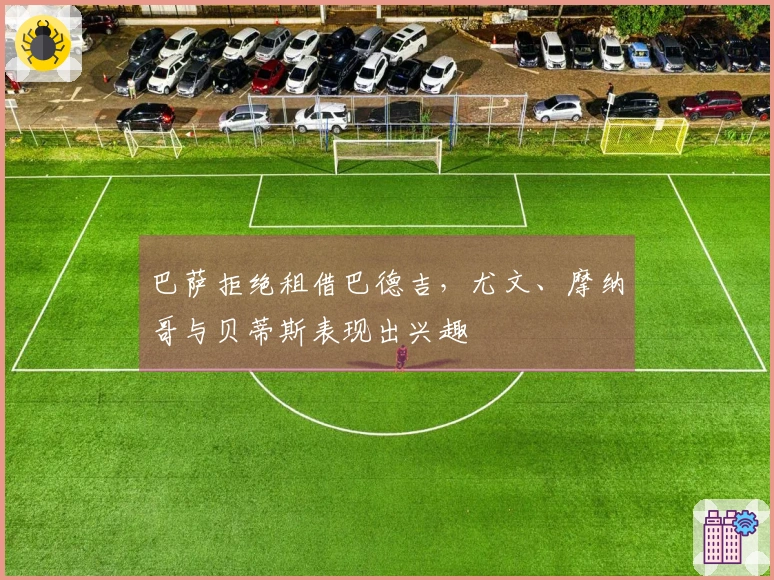巴萨拒绝租借巴德吉，尤文、摩纳哥与贝蒂斯表现出兴趣