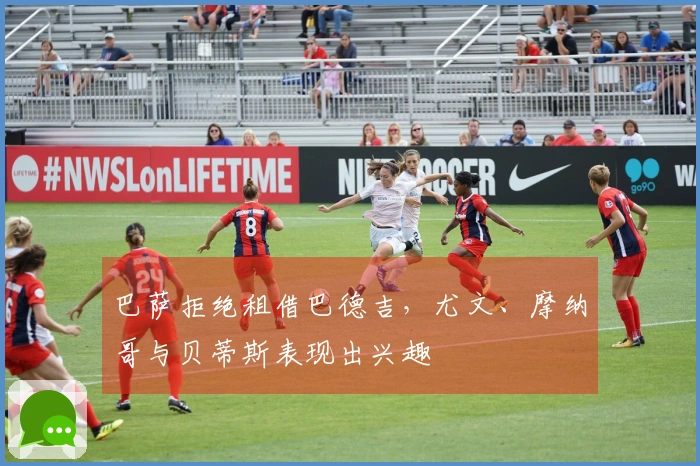 巴萨拒绝租借巴德吉，尤文、摩纳哥与贝蒂斯表现出兴趣