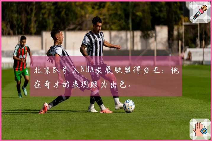 北京队引入NBA发展联盟得分王，他在奇才的表现颇为出色。
