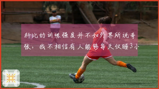 科比的训练强度并不如外界所说夸张，我不相信有人能够每天仅睡3小时
