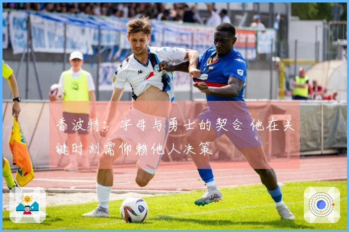 香波特：字母与勇士的契合 他在关键时刻需仰赖他人决策