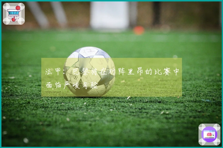 法甲：巴黎将在对阵里昂的比赛中面临严峻考验