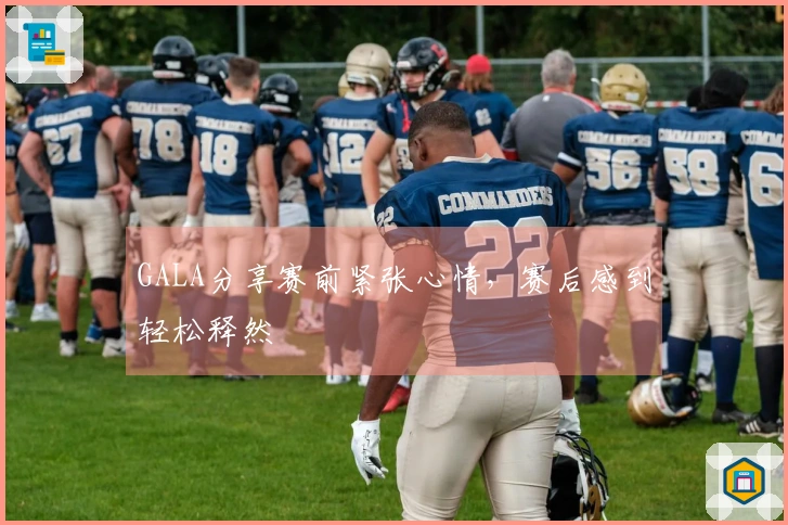 GALA分享赛前紧张心情，赛后感到轻松释然