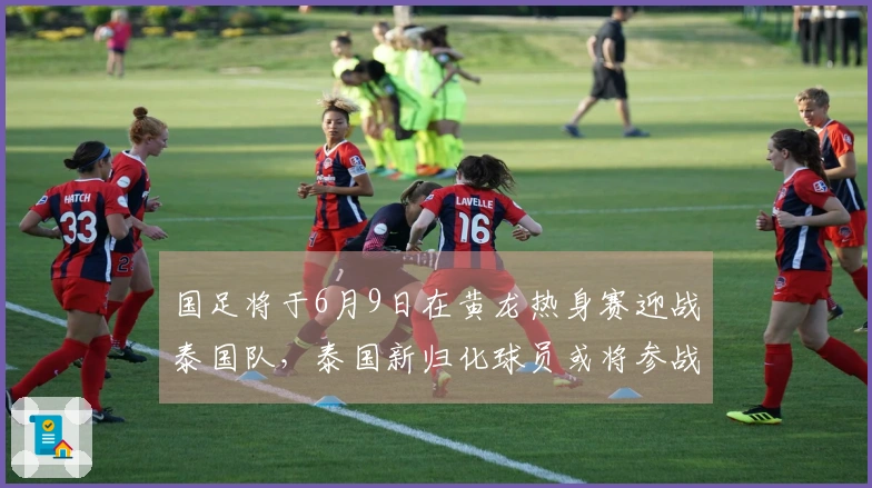 国足将于6月9日在黄龙热身赛迎战泰国队，泰国新归化球员或将参战