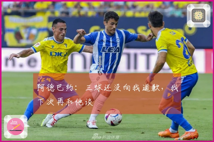 阿德巴约：三球还没向我道歉，我下次再和他谈